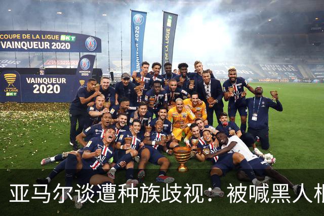 亚马尔谈遭种族歧视：被喊黑人根本不会刺痛我，我本身就是黑人